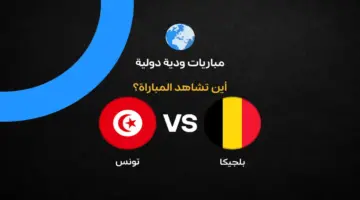 القنوات الناقلة لمباراة تونس وبلجيكا الودية قبل كأس العالم 2026